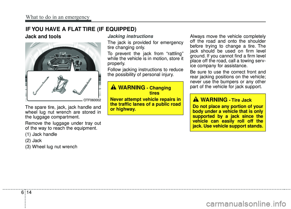 KIA FORTE KOUP 2016 Owners Manual What to do in an emergency
14
6
IF YOU HAVE A FLAT TIRE (IF EQUIPPED)
Jack and tools
The spare tire, jack, jack handle and
wheel lug nut wrench are stored in
the luggage compartment.
Remove the luggag KIA FORTE KOUP 2016 Owners Manual What to do in an emergency
14
6
IF YOU HAVE A FLAT TIRE (IF EQUIPPED)
Jack and tools
The spare tire, jack, jack handle and
wheel lug nut wrench are stored in
the luggage compartment.
Remove the luggag