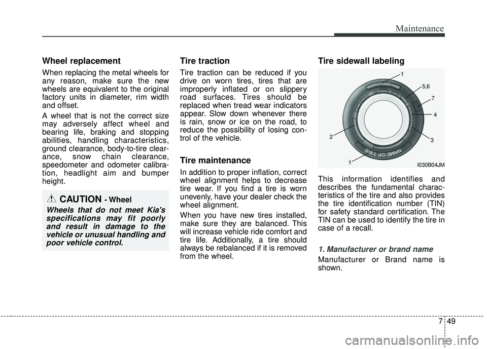 KIA FORTE KOUP 2016 Owners Manual 749
Maintenance
Wheel replacement
When replacing the metal wheels for
any reason, make sure the new
wheels are equivalent to the original
factory units in diameter, rim width
and offset.
A wheel that KIA FORTE KOUP 2016 Owners Manual 749
Maintenance
Wheel replacement
When replacing the metal wheels for
any reason, make sure the new
wheels are equivalent to the original
factory units in diameter, rim width
and offset.
A wheel that