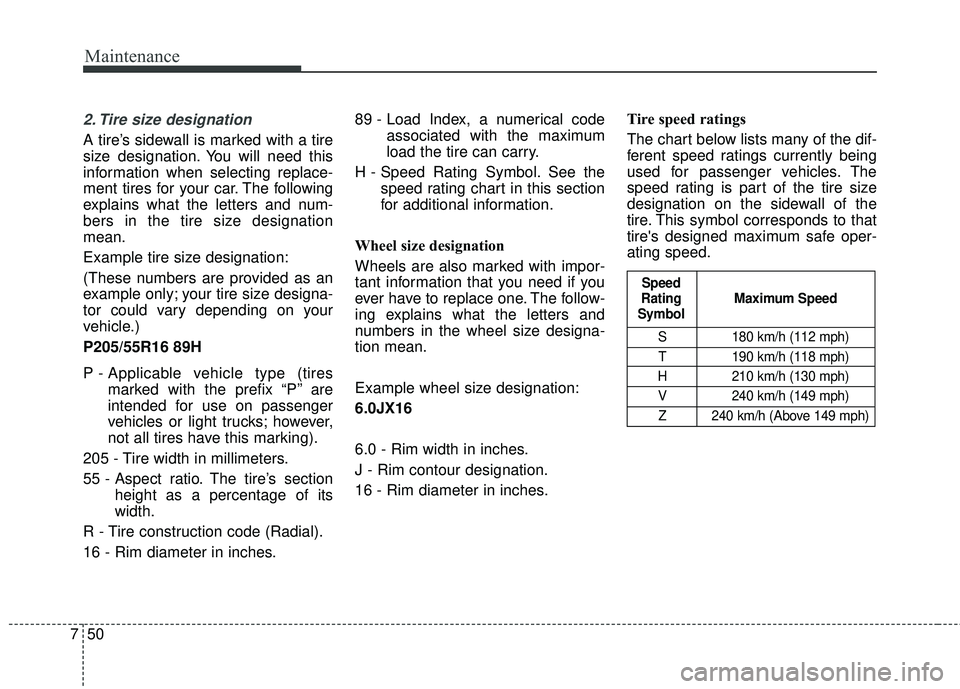 KIA FORTE KOUP 2016 Owners Manual Maintenance
50
7
2. Tire size designation
A tire’s sidewall is marked with a tire
size designation. You will need this
information when selecting replace-
ment tires for your car. The following
ex KIA FORTE KOUP 2016 Owners Manual Maintenance
50
7
2. Tire size designation
A tire’s sidewall is marked with a tire
size designation. You will need this
information when selecting replace-
ment tires for your car. The following
ex