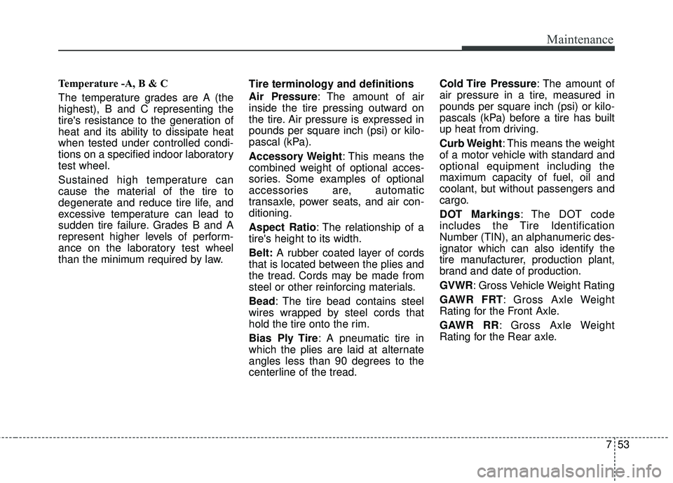 KIA FORTE KOUP 2016 Owners Manual 753
Maintenance
Temperature -A, B & C
The temperature grades are A (the
highest), B and C representing the
tires resistance to the generation of
heat and its ability to dissipate heat
when tested und KIA FORTE KOUP 2016 Owners Manual 753
Maintenance
Temperature -A, B & C
The temperature grades are A (the
highest), B and C representing the
tires resistance to the generation of
heat and its ability to dissipate heat
when tested und