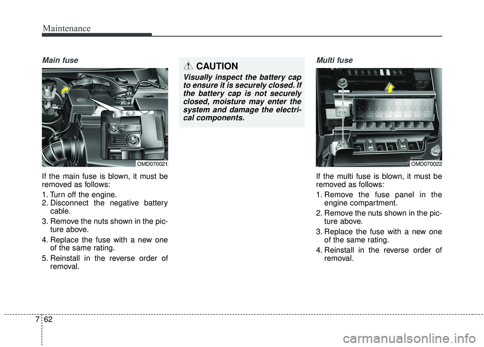 KIA FORTE KOUP 2016  Owners Manual Maintenance
62
7
Main fuse
If the main fuse is blown, it must be
removed as follows:
1. Turn off the engine.
2. Disconnect the negative battery
cable.
3. Remove the nuts shown in the pic- ture above.
