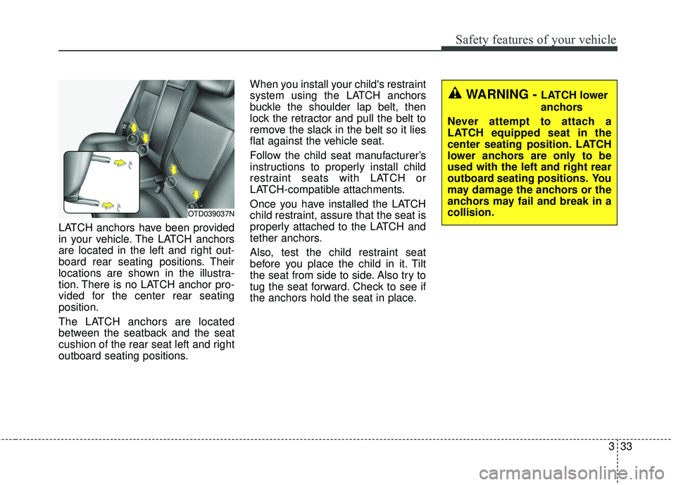 KIA FORTE KOUP 2016 Owners Manual 333
Safety features of your vehicle
LATCH anchors have been provided
in your vehicle. The LATCH anchors
are located in the left and right out-
board rear seating positions. Their
locations are shown i KIA FORTE KOUP 2016 Owners Manual 333
Safety features of your vehicle
LATCH anchors have been provided
in your vehicle. The LATCH anchors
are located in the left and right out-
board rear seating positions. Their
locations are shown i