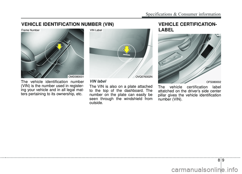 KIA FORTE KOUP 2016  Owners Manual 89
Specifications & Consumer information
VEHICLE IDENTIFICATION NUMBER (VIN)
The vehicle identification number
(VIN) is the number used in register-
ing your vehicle and in all legal mat-
ters pertain