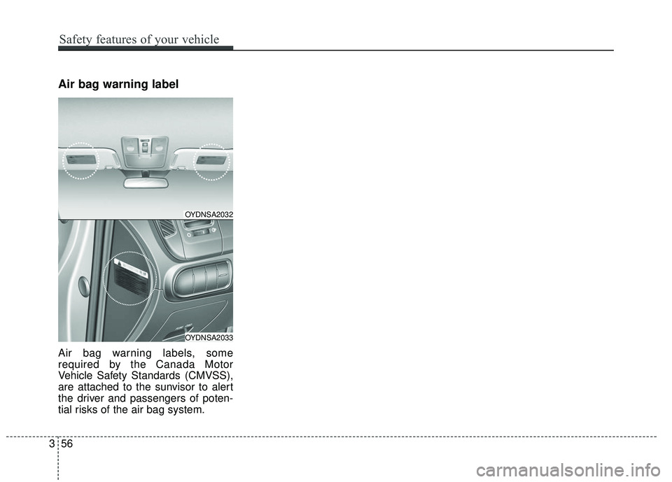 KIA FORTE KOUP 2016  Owners Manual Air bag warning label
Air bag warning labels, some
required by the Canada Motor
Vehicle Safety Standards (CMVSS),
are attached to the sunvisor to alert
the driver and passengers of poten-
tial risks o