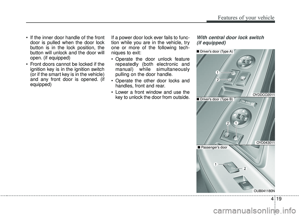 KIA FORTE KOUP 2016  Owners Manual 419
Features of your vehicle
 If the inner door handle of the frontdoor is pulled when the door lock
button is in the lock position, the
button will unlock and the door will
open. (if equipped)
 Front