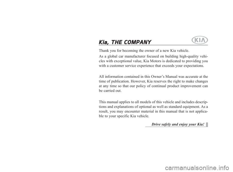 KIA K900 2018  Owners Manual Kia, THE COMPANY
Thank you for becoming the owner of a new Kia vehicle.
As a global car manufacturer focused on building high-quality vehi-
cles with exceptional value, Kia Motors is dedicated to prov