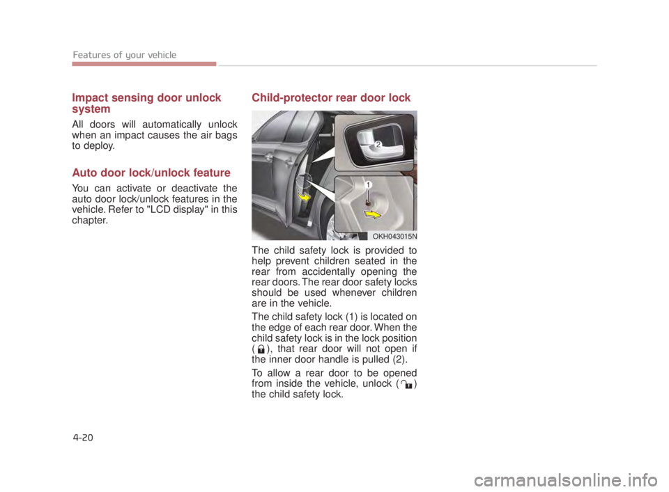 KIA K900 2018  Owners Manual Impact sensing door unlock
system
All doors will automatically unlock
when an impact causes the air bags
to deploy.
Auto door lock/unlock feature
You can activate or deactivate the
auto door lock/unlo