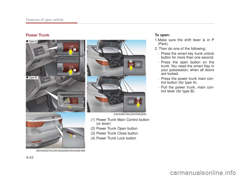 KIA K900 2018  Owners Manual Features of your vehicle
4-22
Power TrunkTo open:
1.Make sure the shift lever is in P(Park).
2. Then do one of the following: - Press the smart key trunk unlockbutton for more than one second.
- Press