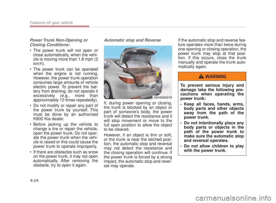 KIA K900 2018  Owners Manual Features of your vehicle
4-24
Power Trunk Non-Opening orClosing Conditions:
 The power trunk will not open or close automatically, when the vehi-
cle is moving more than 1.8 mph (3
km/h).
 The power t
