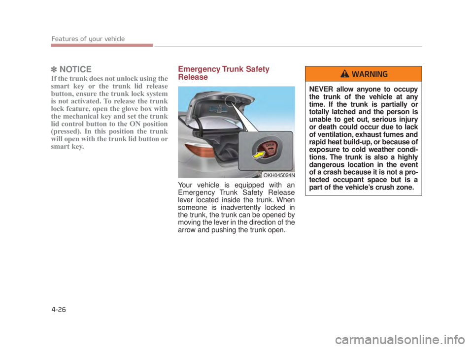 KIA K900 2018  Owners Manual Features of your vehicle
4-26
✽NOTICE
If the trunk does not unlock using the
smart key or the trunk lid release
button, ensure the trunk lock system
is not activated. To release the trunk
lock featu
