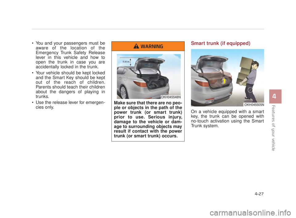 KIA K900 2018  Owners Manual Features of your vehicle
4
4-27
 You and your passengers must beaware of the location of the
Emergency Trunk Safety Release
lever in this vehicle and how to
open the trunk in case you are
accidentally