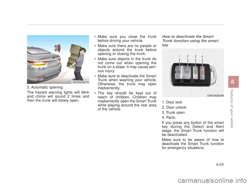 KIA K900 2018  Owners Manual Features of your vehicle
4
4-29
3. Automatic opening
The hazard warning lights will blink
and chime will sound 2 times and
then the trunk will slowly open. Make sure you close the trunk
before driving