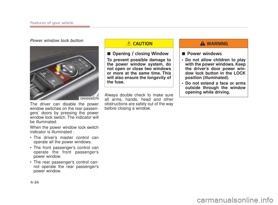 KIA K900 2018  Owners Manual Features of your vehicle
4-34
Power window lock button
The driver can disable the power
window switches on the rear passen-
gers’ doors by pressing the power
window lock switch. The indicator will
b