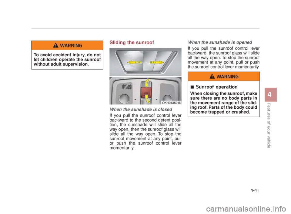 KIA K900 2018  Owners Manual Features of your vehicle
4
4-41
Sliding the sunroof 
When the sunshade is closed
If you pull the sunroof control lever
backward to the second detent posi-
tion, the sunshade will slide all the
way ope