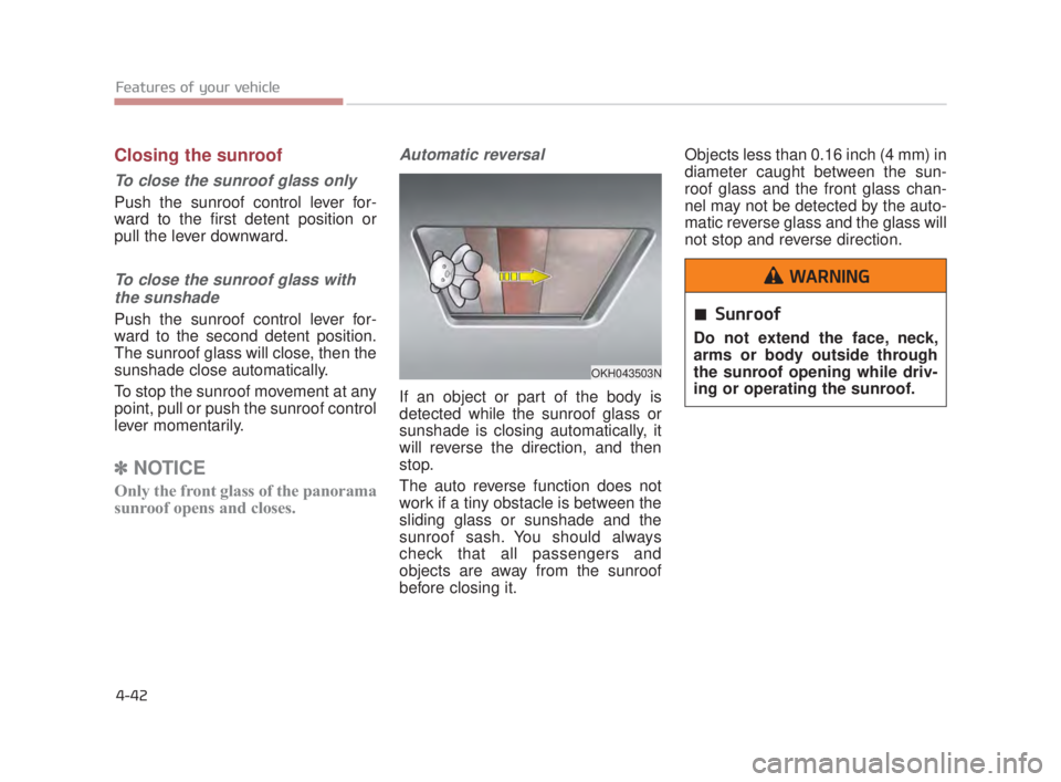 KIA K900 2018  Owners Manual Features of your vehicle
4-42
Closing the sunroof
To close the sunroof glass only
Push the sunroof control lever for-
ward to the first detent position or
pull the lever downward.
To close the sunroof