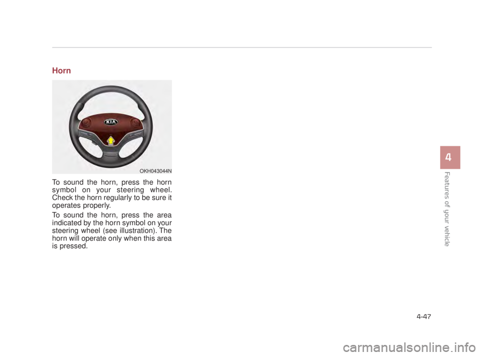 KIA K900 2018  Owners Manual Features of your vehicle
4
4-47
Horn
To sound the horn, press the horn
symbol on your steering wheel.
Check the horn regularly to be sure it
operates properly.
To sound the horn, press the area
indica