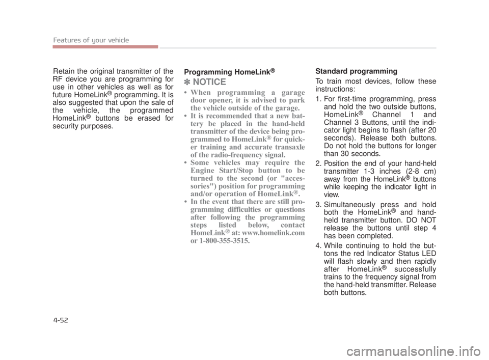 KIA K900 2018  Owners Manual Features of your vehicle
4-52
\Retain the original transmitter of the
RF device you are programming for
use in other vehicles as well as for
future HomeLink
®programming. It is
also suggested that up