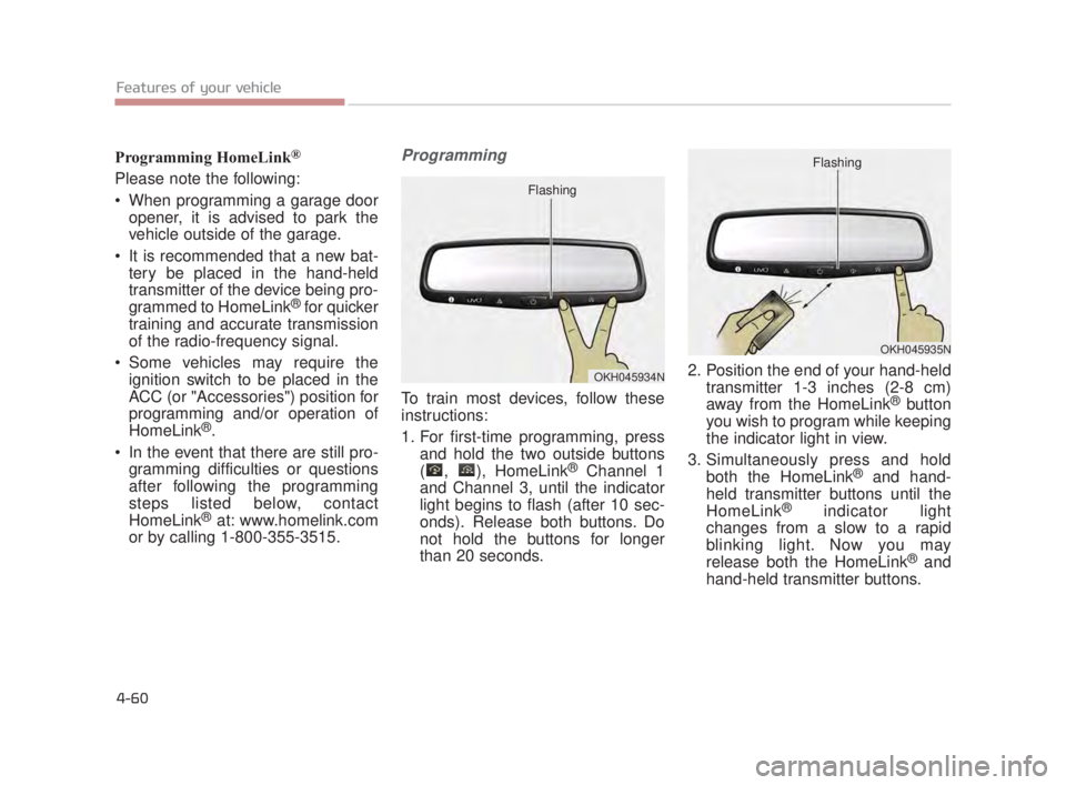 KIA K900 2018  Owners Manual Features of your vehicle
4-60
Programming HomeLink®
Please note the following:
 When programming a garage dooropener, it is advised to park the
vehicle outside of the garage.
 It is recommended that 