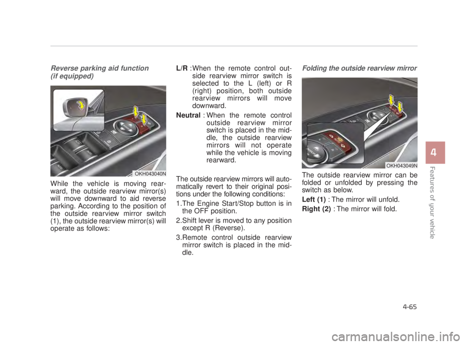 KIA K900 2018  Owners Manual Features of your vehicle
4
4-65
Reverse parking aid function (if equipped)
While the vehicle is moving rear-
ward, the outside rearview mirror(s)
will move downward to aid reverse
parking. According t