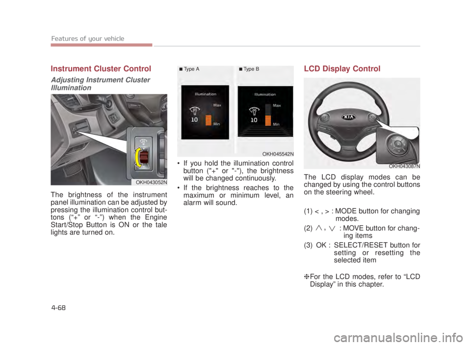 KIA K900 2018  Owners Manual Features of your vehicle
4-68
Instrument Cluster Control
Adjusting Instrument ClusterIllumination
The brightness of the instrument
panel illumination can be adjusted by
pressing the illumination contr