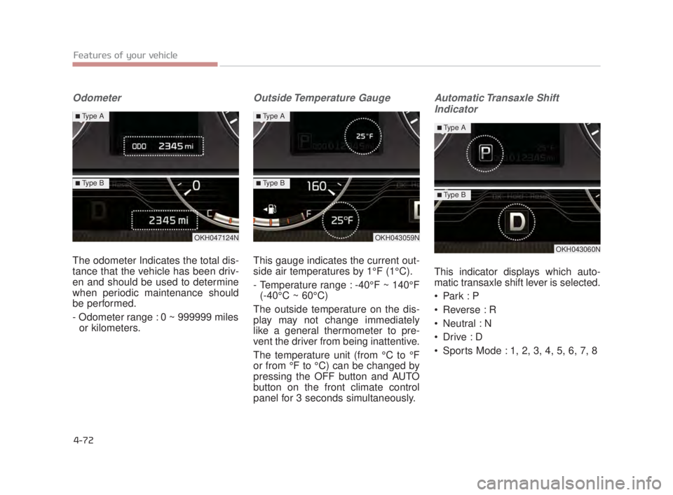 KIA K900 2018  Owners Manual Features of your vehicle
4-72
Odometer
The odometer Indicates the total dis-
tance that the vehicle has been driv-
en and should be used to determine
when periodic maintenance should
be performed.
- O