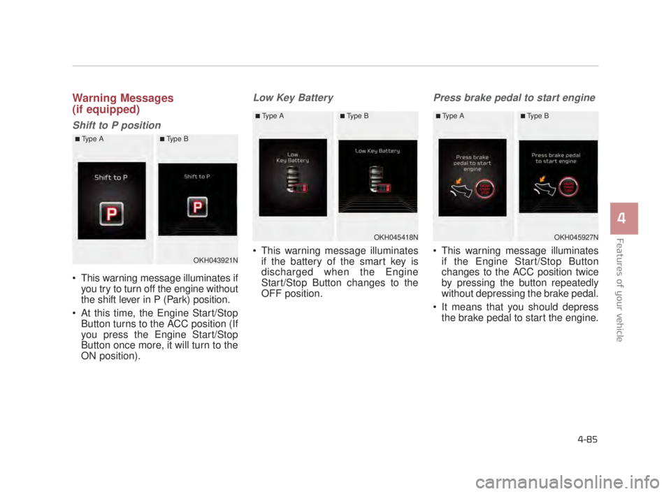 KIA K900 2018  Owners Manual Features of your vehicle
4
4-85
Warning Messages
(if equipped)
Shift to P position
 This warning message illuminates ifyou try to turn off the engine without
the shift lever in P (Park) position.
 At 