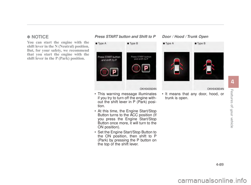 KIA K900 2018  Owners Manual Features of your vehicle
4
4-89
✽NOTICE
You can start the engine with the
shift lever in the N (Neutral) position.
But, for your safety, we recommend
that you start the engine with the
shift lever i