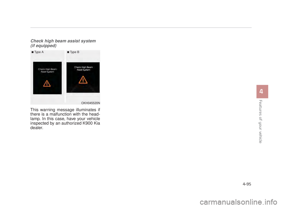 KIA K900 2018  Owners Manual Features of your vehicle
4
4-95
Check high beam assist system(if equipped)
This warning message illuminates if
there is a malfunction with the head-
lamp. In this case, have your vehicle
inspected by 