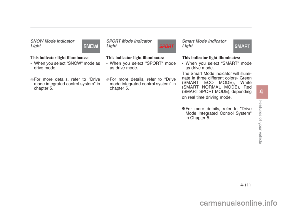 KIA K900 2018  Owners Manual Features of your vehicle
4
4-111
SNOW Mode IndicatorLight
This indicator light illuminates:
 When you select "SNOW" mode as drive mode.
❈ For more details, refer to "Drive
mode integrated control sy