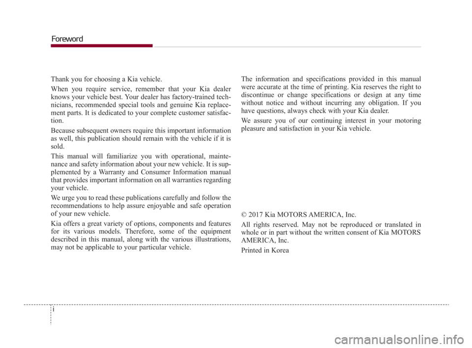 KIA K900 2018  Owners Manual i
Thank you for choosing a Kia vehicle.
When you require service, remember that your Kia dealer
knows your vehicle best. Your dealer has factory-trained tech-
nicians, recommended special tools and ge