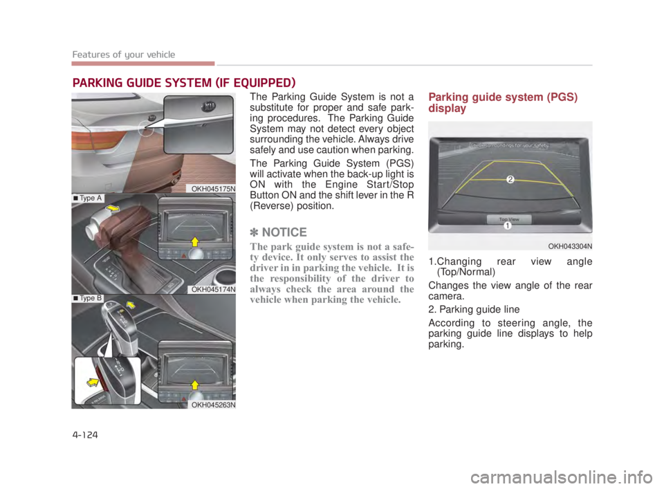 KIA K900 2018  Owners Manual Features of your vehicle
4-124
The Parking Guide System is not a
substitute for proper and safe park-
ing procedures.  The Parking Guide
System may not detect every object
surrounding the vehicle. Alw