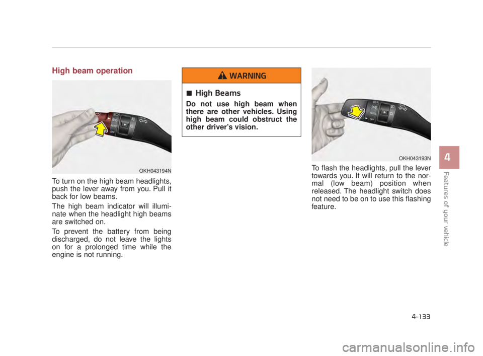 KIA K900 2018  Owners Manual Features of your vehicle
4
4-133
High beam operation
To turn on the high beam headlights,
push the lever away from you. Pull it
back for low beams.
The high beam indicator will illumi-
nate when the h