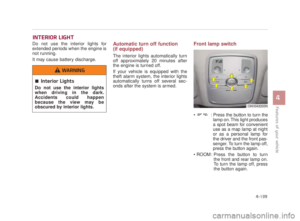KIA K900 2018  Owners Manual Features of your vehicle
4
4-139
Do not use the interior lights for
extended periods when the engine is
not running.
It may cause battery discharge.Automatic turn off function
(if equipped)
The interi