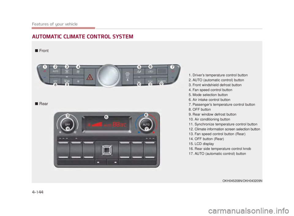 KIA K900 2018  Owners Manual Features of your vehicle
4-144
AUTOMATIC CLIMATE CONTROL SYSTEM
1. Driver’s temperature control button
2. AUTO (automatic control) button
3. Front windshield defrost button
4. Fan speed control butt