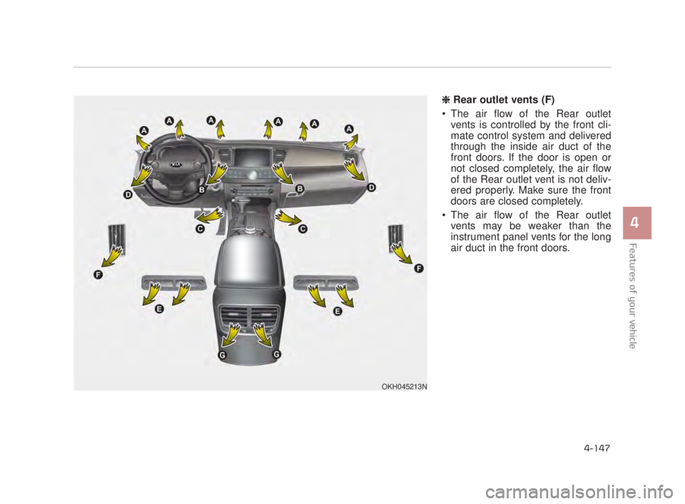 KIA K900 2018  Owners Manual Features of your vehicle
4
4-147
❈ Rear outlet vents (F)
 The air flow of the Rear outlet vents is controlled by the front cli-
mate control system and delivered
through the inside air duct of the
f