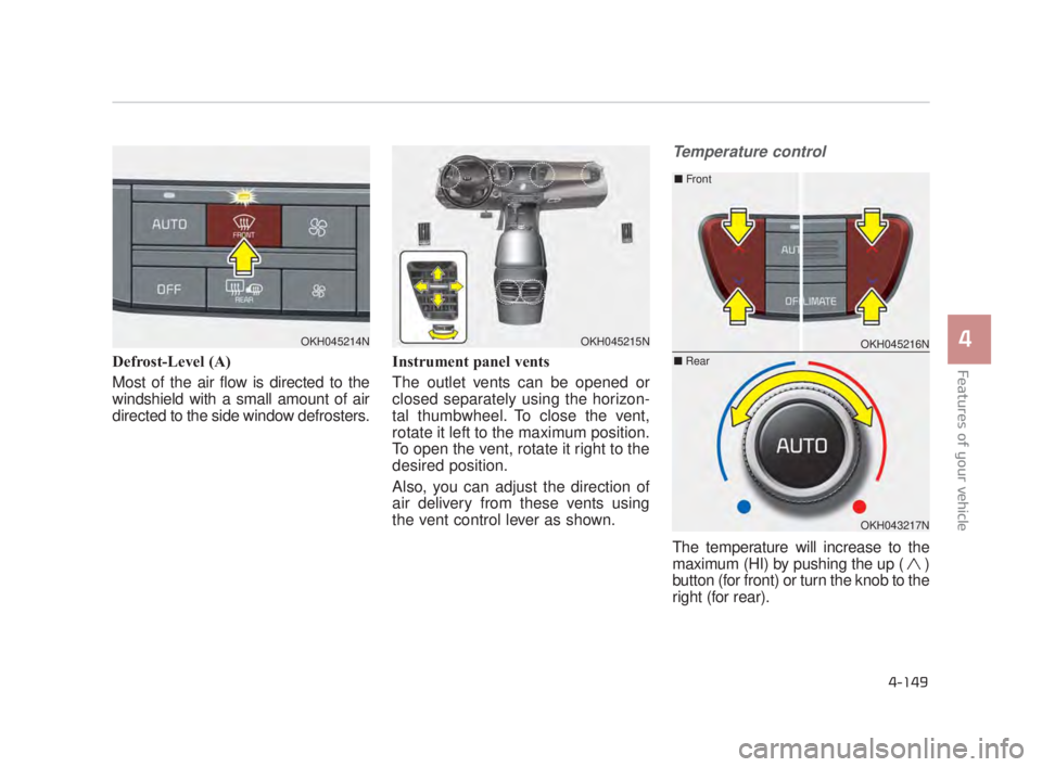 KIA K900 2018  Owners Manual Features of your vehicle
4
4-149
Defrost-Level (A)
Most of the air flow is directed to the
windshield with a small amount of air
directed to the side window defrosters.Instrument panel vents
The outle