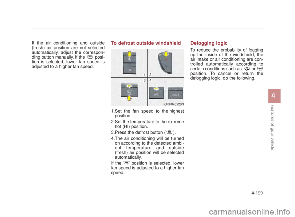 KIA K900 2018  Owners Manual Features of your vehicle
4
4-159
If the air conditioning and outside
(fresh) air position are not selected
automatically, adjust the correspon-
ding button manually. If the  posi-
tion is selected, lo
