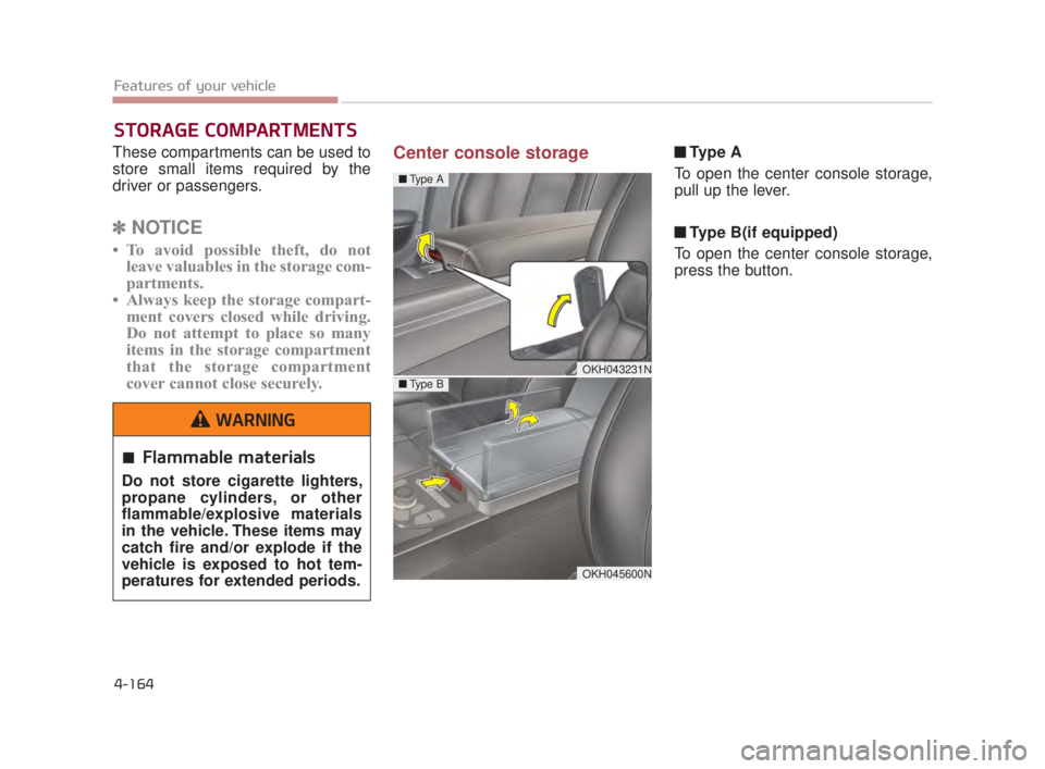KIA K900 2018  Owners Manual Features of your vehicle
4-164
These compartments can be used to
store small items required by the
driver or passengers.
✽NOTICE
• To avoid possible theft, do not
leave valuables in the storage co