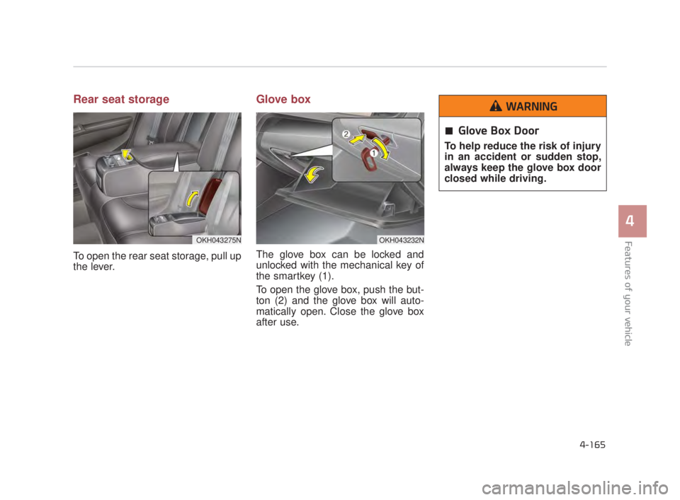 KIA K900 2018  Owners Manual Features of your vehicle
4
4-165
Rear seat storage
To open the rear seat storage, pull up
the lever.
Glove box
The glove box can be locked and
unlocked with the mechanical key of
the smartkey (1).
To 