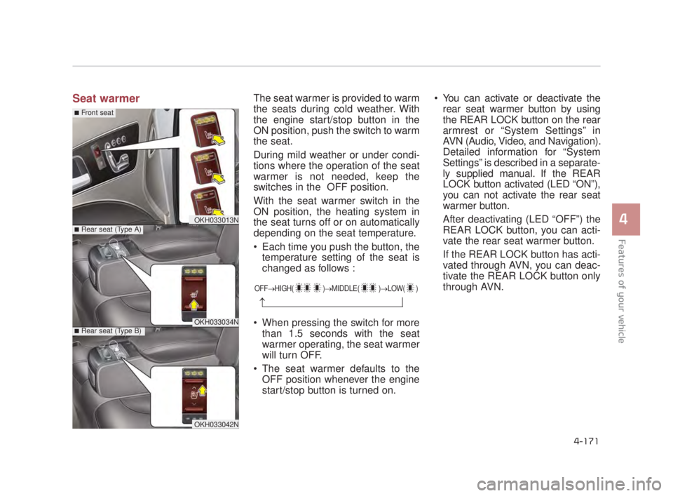 KIA K900 2018  Owners Manual Features of your vehicle
4
4-171
Seat warmerThe seat warmer is provided to warm
the seats during cold weather. With
the engine start/stop button in the
ON position, push the switch to warm
the seat.
D
