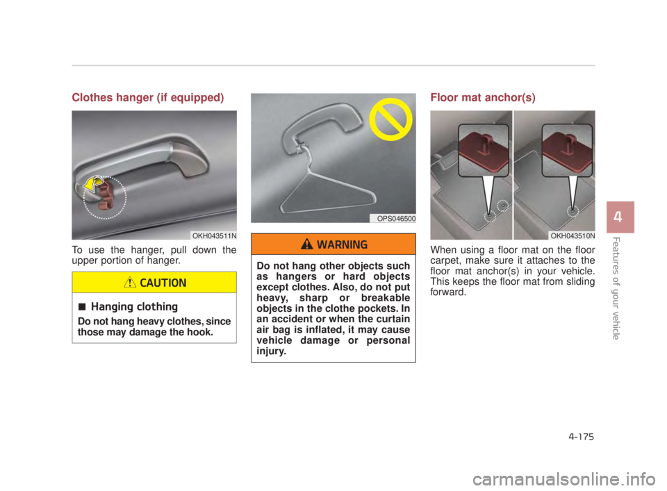 KIA K900 2018  Owners Manual Features of your vehicle
4
4-175
Clothes hanger (if equipped)
To use the hanger, pull down the
upper portion of hanger.
Floor mat anchor(s)
When using a floor mat on the floor
carpet, make sure it att