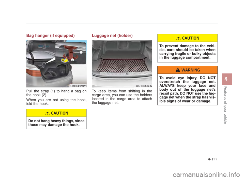 KIA K900 2018  Owners Manual Features of your vehicle
4
4-177
Bag hanger (if equipped)
Pull the strap (1) to hang a bag on
the hook (2).
When you are not using the hook,
fold the hook.
Luggage net (holder)
To keep items from shif