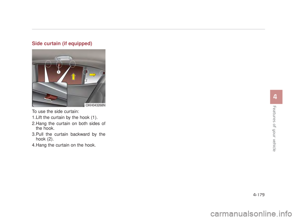 KIA K900 2018  Owners Manual Side curtain (if equipped)
To use the side curtain:
1.Lift the curtain by the hook (1).
2.Hang the curtain on both sides ofthe hook. 
3.Pull the curtain backward by the hook (2).
4.Hang the curtain on