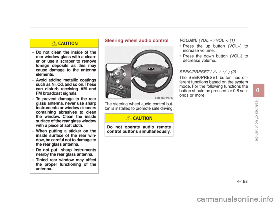 KIA K900 2018  Owners Manual Features of your vehicle
4
4-183
Steering wheel audio control 
The steering wheel audio control but-
ton is installed to promote safe driving. 
VOLUME (VOL + / VOL -) (1)
 Press the up button (VOL+) t
