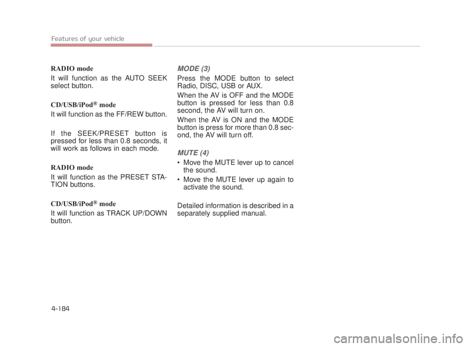 KIA K900 2018  Owners Manual RADIO mode
It will function as the AUTO SEEK
select button.
CD/USB/iPod
®mode
It will function as the FF/REW button.
If the SEEK/PRESET button is
pressed for less than 0.8 seconds, it
will work as fo