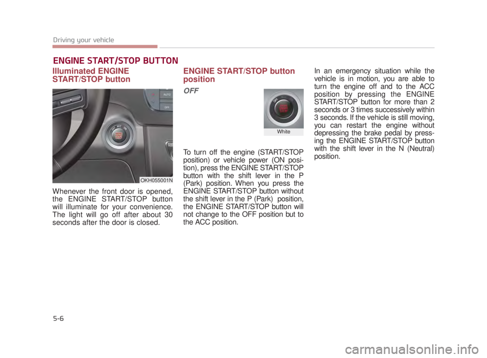 KIA K900 2018  Owners Manual 5-6
Driving your vehicle
Illuminated ENGINE
START/STOP button
Whenever the front door is opened,
the ENGINE START/STOP button
will illuminate for your convenience.
The light will go off after about 30
