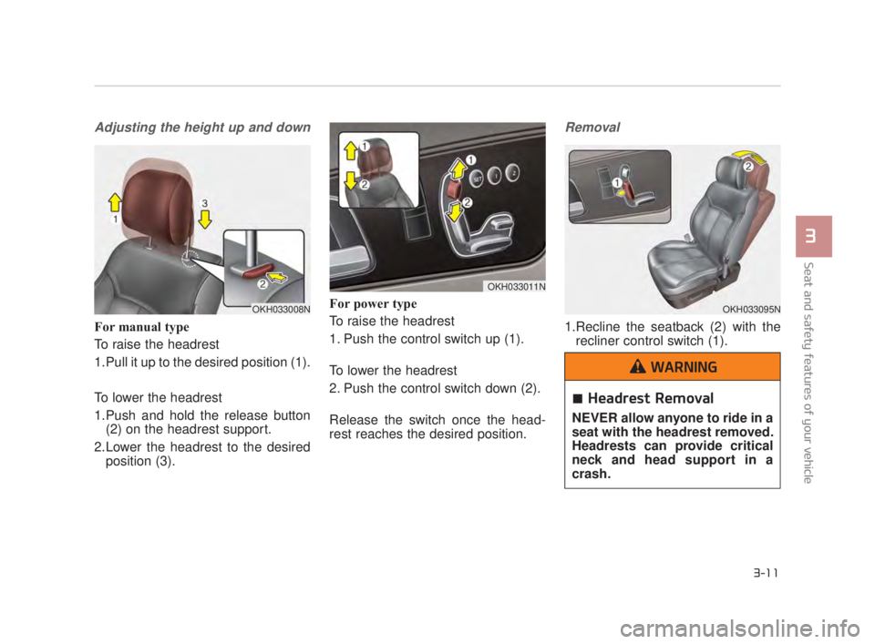 KIA K900 2018  Owners Manual Seat and safety features of your vehicle
3
3-11
Adjusting the height up and down
For manual type
To raise the headrest 
1.Pull it up to the desired position (1).
To lower the headrest
1.Push and hold 
