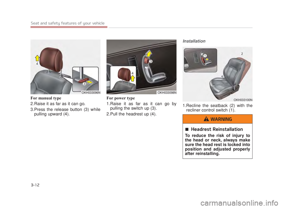KIA K900 2018  Owners Manual 3-12
Seat and safety features of your vehicle
For manual type
2.Raise it as far as it can go.
3.Press the release button (3) whilepulling upward (4). For power type
1.Raise it as far as it can go by
p