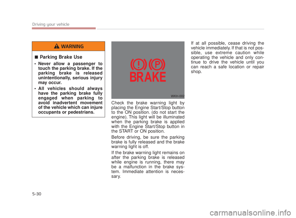 KIA K900 2018  Owners Manual 5-30
Driving your vehicle
Check the brake warning light by
placing the Engine Start/Stop button
to the ON position. (do not start the
engine). This light will be illuminated
when the parking brake is 