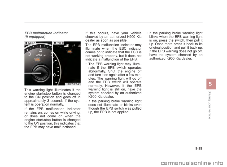 KIA K900 2018  Owners Manual Driving your vehicle
5
5-35
EPB malfunction indicator (if equipped)
This warning light illuminates if the
engine start/stop button is changed
to the ON position and goes off in
approximately 3 seconds